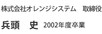 株式会社オレンジシステム 取締役 兵頭 史 2002年度卒業